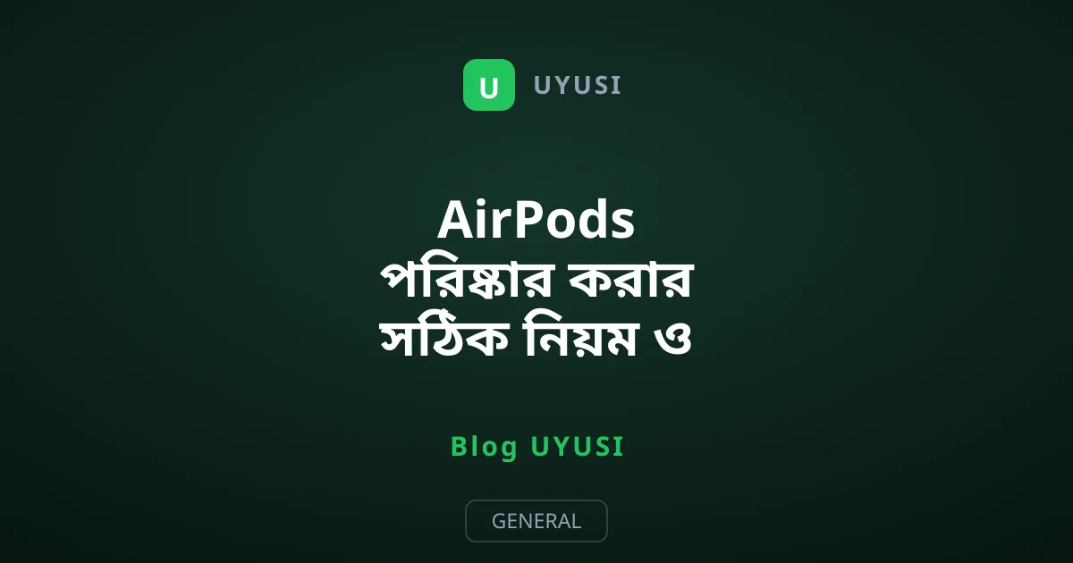 AirPods পরিষ্কার করার সঠিক নিয়ম ও সহজ উপায়